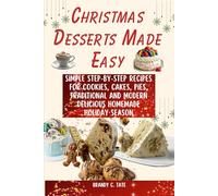 Christmas Desserts Made Easy: Simple Step-by-Step Recipes for Cookies, Cakes, Pies, Traditional and Modern Delicious Homemade Holiday Season