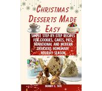 Christmas Desserts Made Easy: Simple Step-by-Step Recipes for Cookies, Cakes, Pies, Traditional and Modern Delicious Homemade Holiday Season