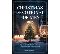 CHRISTMAS DEVOTIONAL FOR MEN 2025: 31 Days of Advent Reflections to Strengthen Faith, Courage, and Godly Leadership