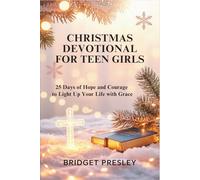 CHRISTMAS DEVOTIONAL FOR TEEN GIRLS: 25 Days of Hope and Courage to Light Up Your Life with Grace