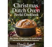 CHRISTMAS DUTCH OVEN BREAD COOKBOOK: Easy Holiday Artisan Loaves, No-Knead Recipes, and Festive Bread Baking for Beginners (The Dutch Oven Mastery Collection)