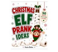 Christmas Elf Prank Ideas: 50 Magical, Silly & Easy Elf Ideas to Bring Christmas Joy, Laughter, and Unforgettable Family Memories