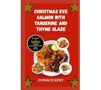Christmas Eve Salmon with Tangerine and Thyme Glaze: 200+ Recipes for Warming Dinners, Holiday Roasts, Seasonal Desserts, Breads, Food Gifts, and More