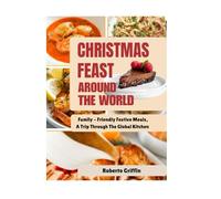 Christmas Feast Around The World: Family - Friendly Festive Meals, A Trip Through The Global Kitchen