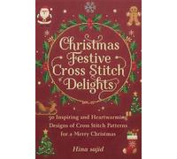 Christmas Festive Cross Stitch Delights: 50 Inspiring And Heartwarming Designs Of Cross Stitch Patterns For a Merry Christmas