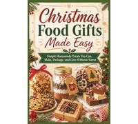 Christmas Food Gifts Made Easy: Simple Homemade Treats You Can Make, Package, and Give Without Stress