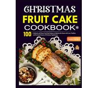Christmas Fruitcake Cookbook: 100+ Authentic and Classic Fruit Cake Recipes to Celebrate the Season with Love, Tradition, and the Sweet Essence of Christmas Togetherness