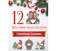 Christmas Gnome Cross Stitch Patterns: 12 Mini Counted Cross-Stitch Patterns for Beginners: Small and Easy Counted Cross Stitch Holiday Designs. Great Christmas Gift For Stitchers