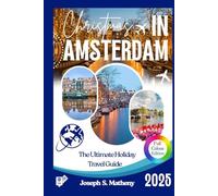 Christmas in Amsterdam 2025: The Ultimate Holiday Travel Guide: Experience Festive Events, Magical Markets, and Local Traditions - with Top Attractions, Insider Tips, and a True Winter Wonderland