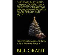 CHRISTMAS IN ATLANTIC CANADA LOOKING FOR A SNOWY DAY: CELEBRATING WINTER TRADITIONS WITH FAMILY, FRIENDS, AND FAITH: CHERISHING MEMORIES OF SNOW, SONGS, AND SEASONAL JOY (holidays)