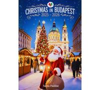 CHRISTMAS IN BUDAPEST 2025 - 2026: A travel Guide to Holiday Markets, Festive Events, Local Traditions & Must-See Sights.