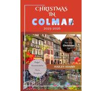 Christmas In COLMAR 2025-2026: Travel Guide to Alsace’s Christmas Markets, Traditions, and Winter Highlights (Magical Vacation Towns of Europe)