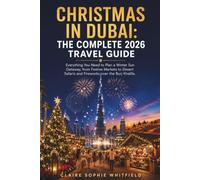 CHRISTMAS IN DUBAI: THE COMPLETE 2026 TRAVEL GUIDE: Everything You Need to Plan a Winter Sun Getaway, from Festive Markets to Desert Safaris and Fireworks over the Burj Khalifa