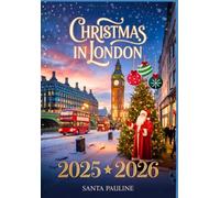 CHRISTMAS IN LONDON 2025 - 2026: A Travel Guide to Holiday Markets, Festive Events and Must-See Sights (2025-2026 Updated Holiday Guide Books)