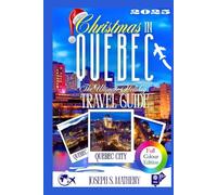 Christmas in Quebec 2025: The Ultimate Holiday Travel Guide: Discover Festive Events, Magical Markets, and Must-See Attractions - With Insider Tips and Local Traditions for a Perfect Winter Trip