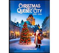 CHRISTMAS IN QUEBEC City 2025 - 2026: A Travel Guide to Magical Christmas Markets, Festive Events, Local Traditions, and Must-See Holiday Attractions.