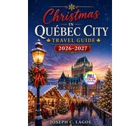 Christmas in Québec City Travel Guide 2026-2027 (Full Color Edition): Holiday Markets, Winter Activities, Festive Lights, Seasonal Foods, Walking Routes and Easy Trip Planning for First-Time Visitors
