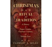 Christmas in Ritual and Tradition: A History of Pagan Origins, Christian Customs, and Yuletide Lore