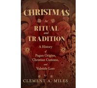 Christmas in Ritual and Tradition: A History of Pagan Origins, Christian Customs, and Yuletide Lore