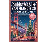 CHRISTMAS IN SAN FRANCISCO TRAVEL GUIDE 2025: Festive Lights, Winter Landmarks, Holiday Events, Culinary Experiences, Unique Shopping, and Fun Activities for Everyone