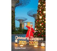 CHRISTMAS IN SINGAPORE 2025 - 2026: A travel guide to Markets, Traditions, Winter Activities, Day Trips & Insider Tips. (2025- 2026 Christmas Travel Guide)