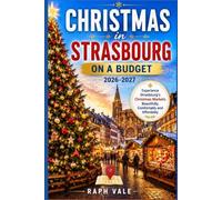 CHRISTMAS IN STRASBOURG ON A BUDGET 2026-2027: How to Experience Strasbourg’s Christmas Markets Beautifully, Comfortably and Affordably-Without Wasting Time or Money (Travel With Ease)