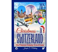 Christmas in Switzerland 2025: The Ultimate Holiday Travel Guide: Discover Festive Lights, Markets, and Top Attractions - With Local Traditions, and Insider Tips for an Unforgettable Swiss Christmas