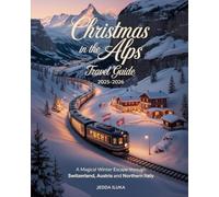 CHRISTMAS IN THE ALPS TRAVEL GUIDE 2025-2026: A MAGICAL WINTER ESCAPE THROUGH SWITZERLAND AUSTRIA AND NORTHERN ITALY