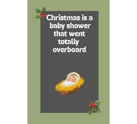 Christmas Is a Baby Shower That Went Totally Overboard: Funny Holiday Notebook for Christmas Lovers: Blank Lined Journal | Hilarious Christmas Gift ... | Perfect for Notes, Lists & Festive Laughs