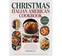 CHRISTMAS ITALIAN AMERICAN COOKBOOK: Festive & Authentic Italian American Cooking Traditions: Holiday Recipes for Christmas and Beyond