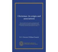 Christmas: its origin and associations: together with its historical events and festive celebrations during nineteen centuries: depicting, by pen and ... brave deeds, picturesque customs,...