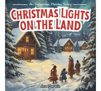 Christmas Lights on the Land: An Indigenous Holiday Story - A Heartwarming Indigenous Christmas Story for Children About Community, Traditions & the Magic of the Season