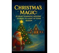 Christmas Magic : 25 Heartwarming Holiday Stories to Light Up Your Season: Unforgettable winter tales of miracles, kindness, and the true spirit of Christmas.