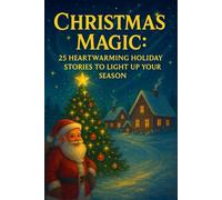 Christmas Magic : 25 Heartwarming Holiday Stories to Light Up Your Season: Unforgettable winter tales of miracles, kindness, and the true spirit of Christmas.