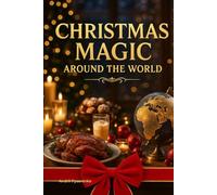 Christmas Magic Around the World Cookbook: Festive Recipes, Holiday Traditions & Sweet Delights from Every Corner of the Globe - A Celebration of Christmas Cuisine and Global Joy