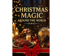 Christmas Magic Around the World Cookbook: Festive Recipes, Holiday Traditions & Sweet Delights from Every Corner of the Globe - A Celebration of Christmas Cuisine and Global Joy