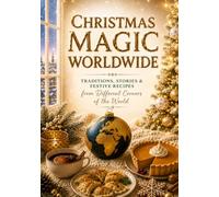 Christmas Magic Worldwide: Holiday Traditions, Cultural Stories & International Recipes from 12 Countries Around the World: A Festive Christmas Cookbook & Global Celebration Guide
