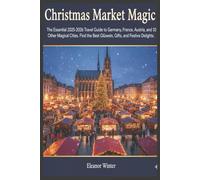 CHRISTMAS MARKET MAGIC: The Essential 2025-2026 Travel Guide to Germany, France, Austria, And 10 Other Magical Cities. Find The Best Glühwein, Gifts, And Festive Delights