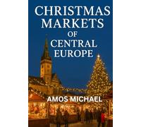 CHRISTMAS MARKETS OF CENTRAL EUROPE: A Short Practical Guide - 2025-2026 Dates, Top Stalls, Local Foods & 3-Day Itineraries for Munich, Vienna, Prague & Budapest