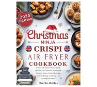 CHRISTMAS NINJA CRISPI AIR FRYER COOKBOOK: Festive UK Guide to Easy, Quick, Healthy, and Delicious Homemade Recipes: Master Crispy Maxcrisps with Air Frying or Baking - and Recrisp Like a Pro!