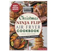 CHRISTMAS NINJA FLIP AIR FRYER COOKBOOK: Festive Holiday Air Fryer Recipes to Air Fry, Bake, Broil, Roast, and Toast Like a Pro with Irresistible and Delicious Dishes for Beginners