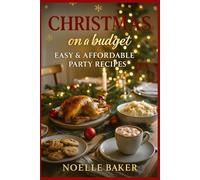 Christmas on a Budget: Easy & Affordable Party Recipes: Delicious Holiday Dishes, Drinks & Desserts to Celebrate Without Overspending