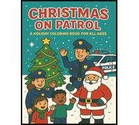 Christmas On Patrol - A Holiday Coloring Book for All Ages: A Christmas Holiday Police Coloring Book Featuring Officers, Kids & Families (50 Images)
