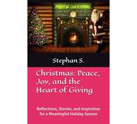 Christmas: Peace, Joy, and the Heart of Giving: Reflections, Stories, and Inspiration for a Meaningful Holiday Season