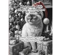 Christmas Pets Grayscale Coloring Book for Adults: Realistic holiday scenes with dogs, cats, rabbits, birds and more adorable pets