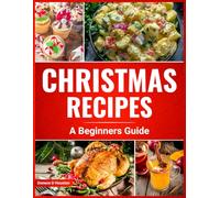 Christmas Recipes A Beginner's Guide (The Ultimate Kitchen & Celebration Recipe Series)