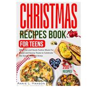 CHRISTMAS Recipes Book For Teens: 200+ Fun and Quick Festive Meals For Sweet and Savory Treats to Celebrate the Season Without Stress