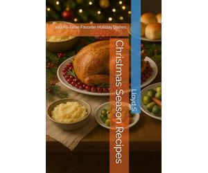 Christmas Season Recipes: 100 All-Time Favorite Holiday Dishes