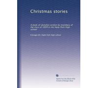 Christmas stories: A book of sketches written by members of the class of 1899 in the Hyde Park High school