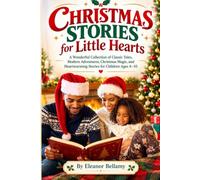 CHRISTMAS STORIES FOR LITTLE HEARTS: A Wonderful Collection of Classic Tales, Modern Adventures, Christmas Magic, and Heartwarming Stories for Children Ages 4-10